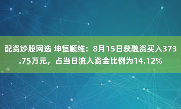 配资炒股网选 坤恒顺维：8月15日获融资买入373.75万元，占当日流入资金比例为14.12%