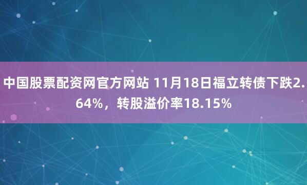中国股票配资网官方网站 11月18日福立转债下跌2.64%，转股溢价率18.15%