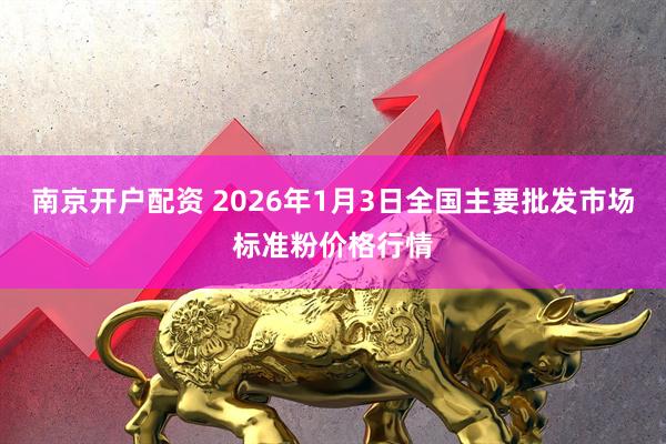 南京开户配资 2026年1月3日全国主要批发市场标准粉价格行情