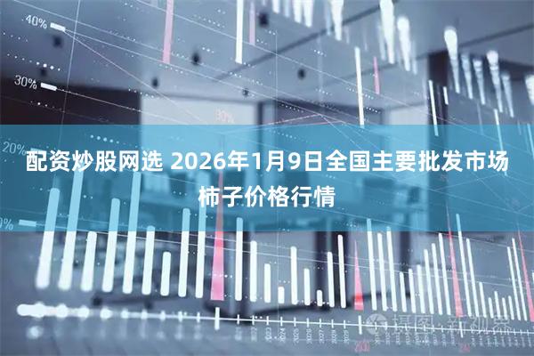 配资炒股网选 2026年1月9日全国主要批发市场柿子价格行情